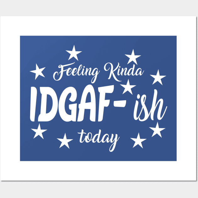 Feeling Kinda IDGAF ish today Wall Art by MarkBlakeDesigns